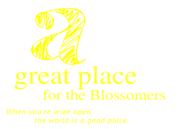 a great place for the Blossomers, When you're wide open, the world is a good place.